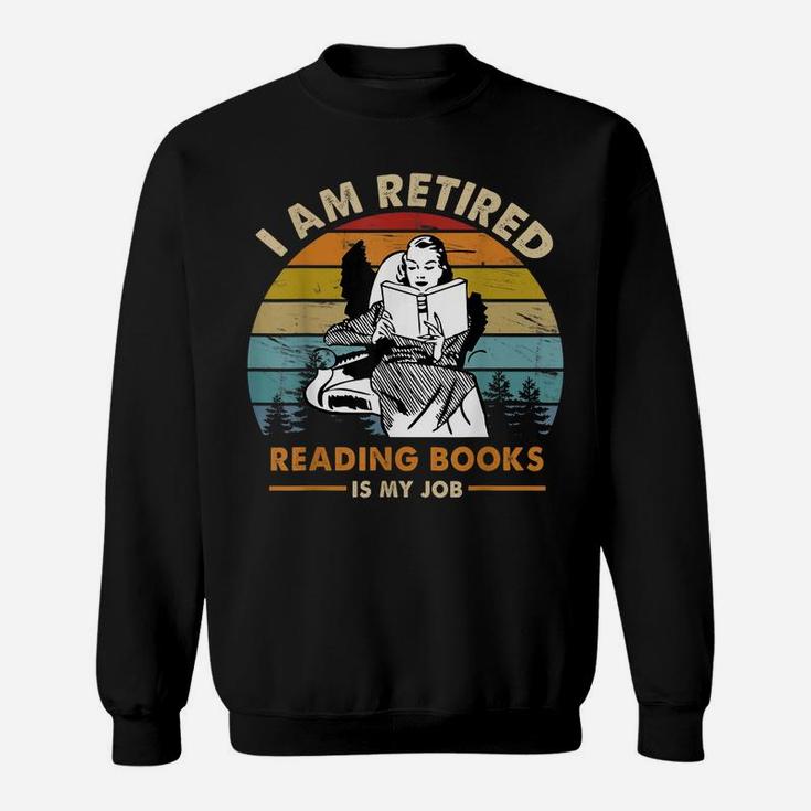 I Am Retired Reading Books Is My Job Funny Book Lovers Sweatshirt