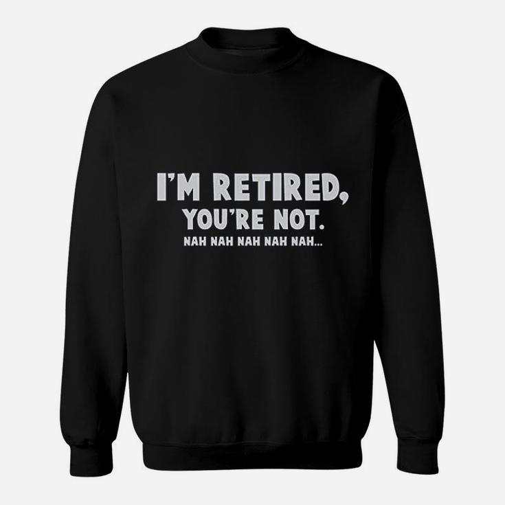 I Am Retired You Are Not Sweatshirt