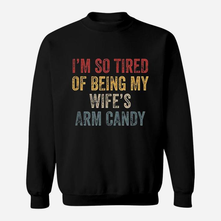 I Am So Tired Of Being My Wifes Arm Candy Sweatshirt