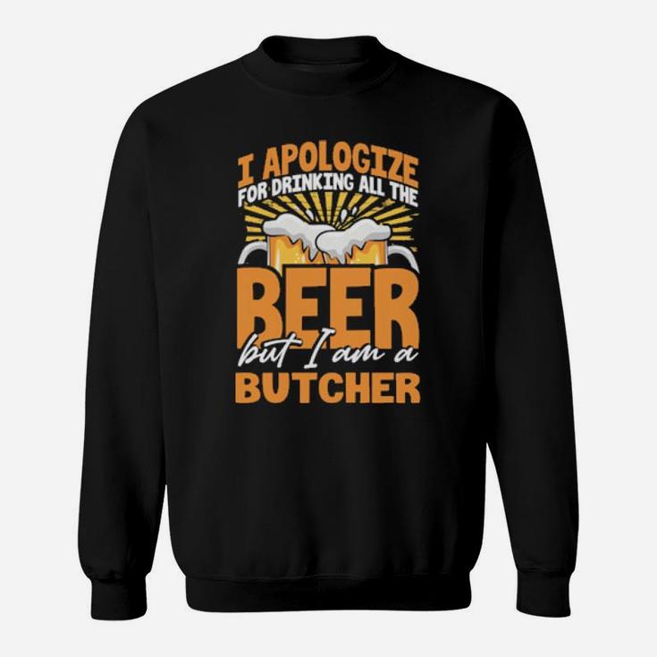 I Apologize For Drinking All The Beer But Im A Butcher Sweatshirt