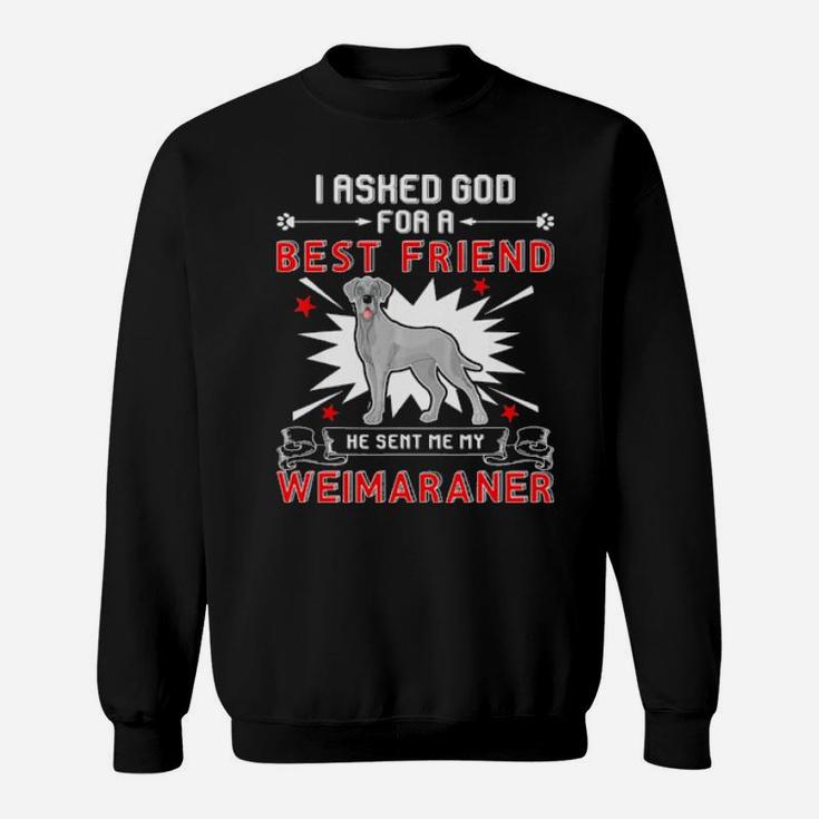 I Asked God For A Best Friend He Sent Me My Weimaraner Sweatshirt