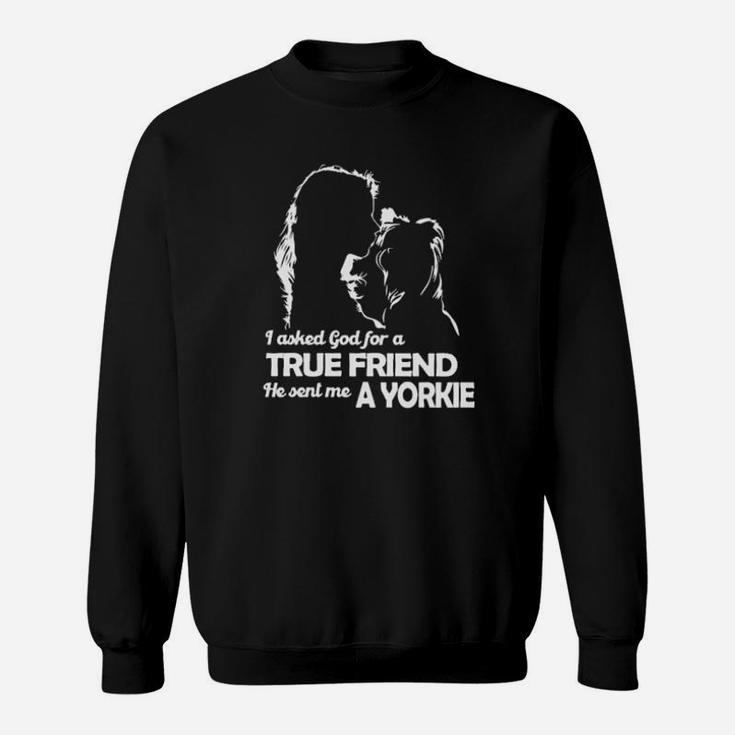 I Asked God For A True Friend He Sent Me A Yorkie And Girl Sweatshirt