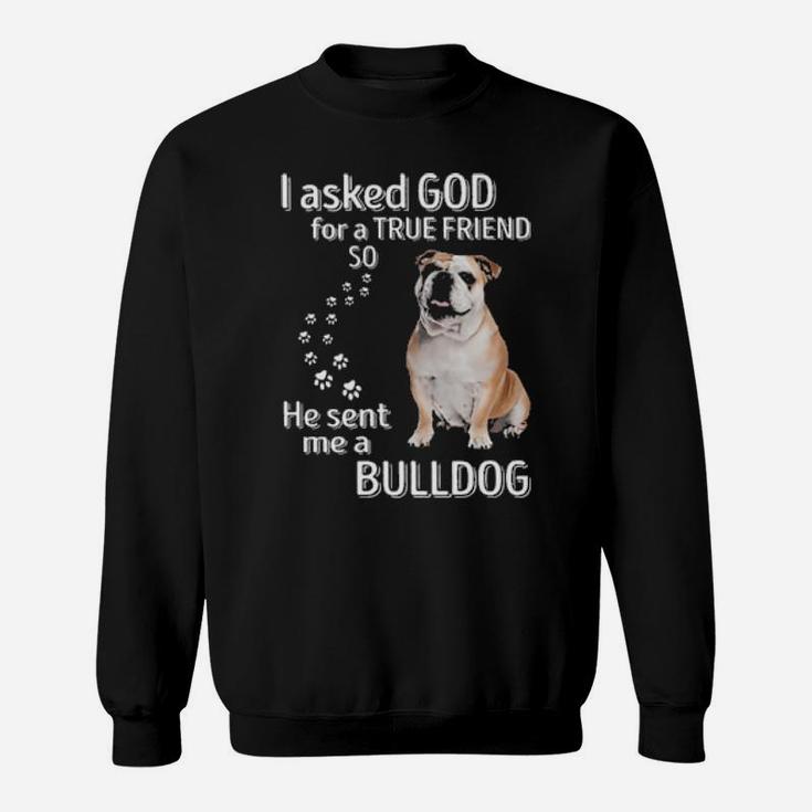 I Asked God For A True Friend So He Sent Me A Bulldog Sweatshirt
