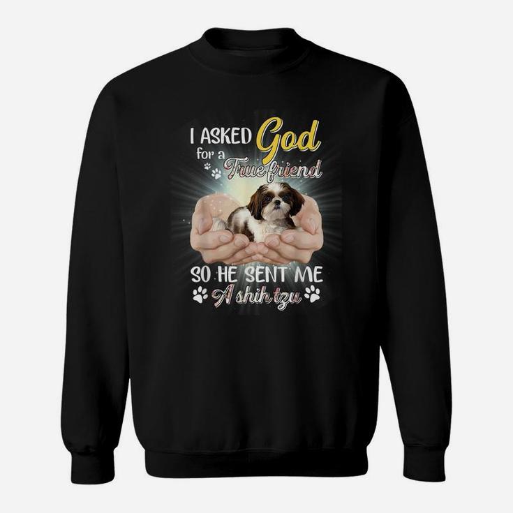 I Asked God For A True Friend So He Sent Me A Shih Tzu Sweatshirt