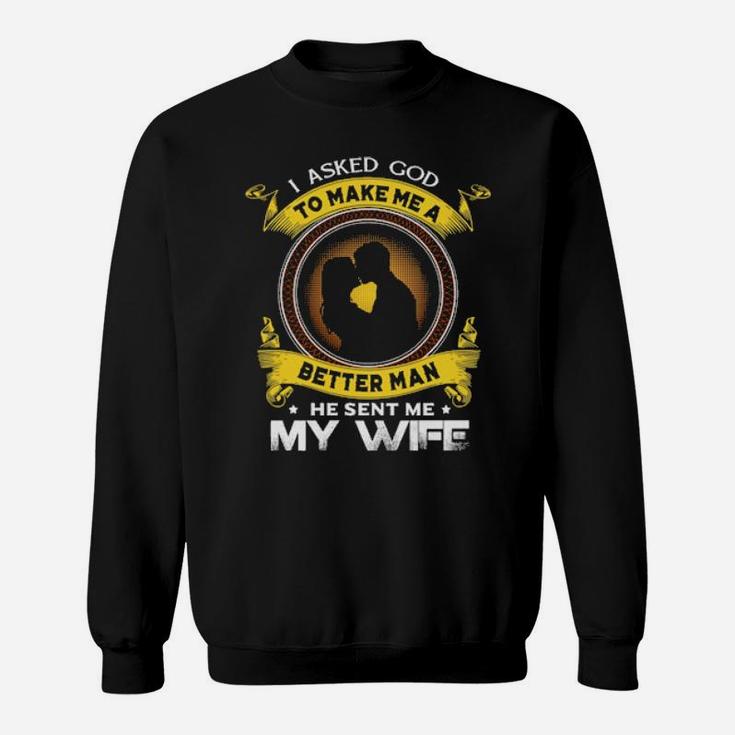 I Asked God To Make Me A Better Man He Sent Me My Wife Sweatshirt