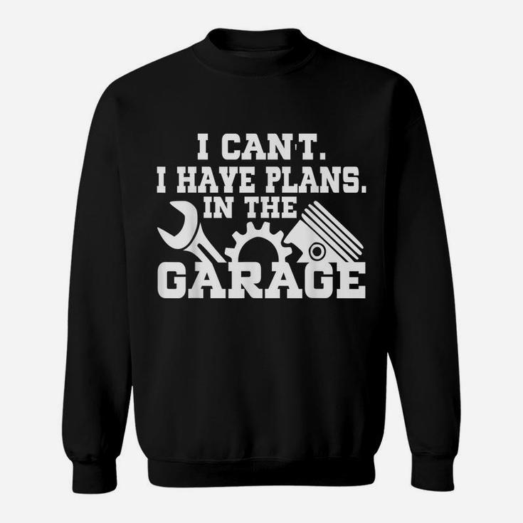 I Cant I Have Plans In The Garage Shirt Car Repair Mechanic Sweatshirt