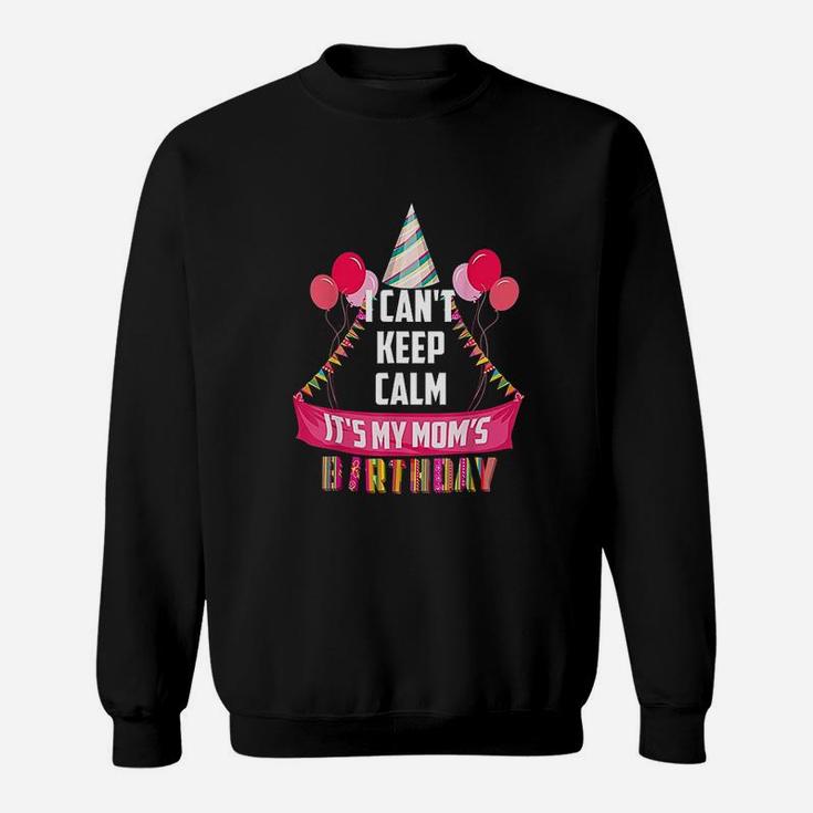 I Cant Keep Calm It Is My Moms Birthday Sweatshirt