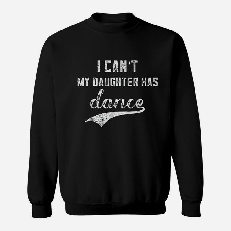 I Cant My Daughter Has Dance Sweatshirt