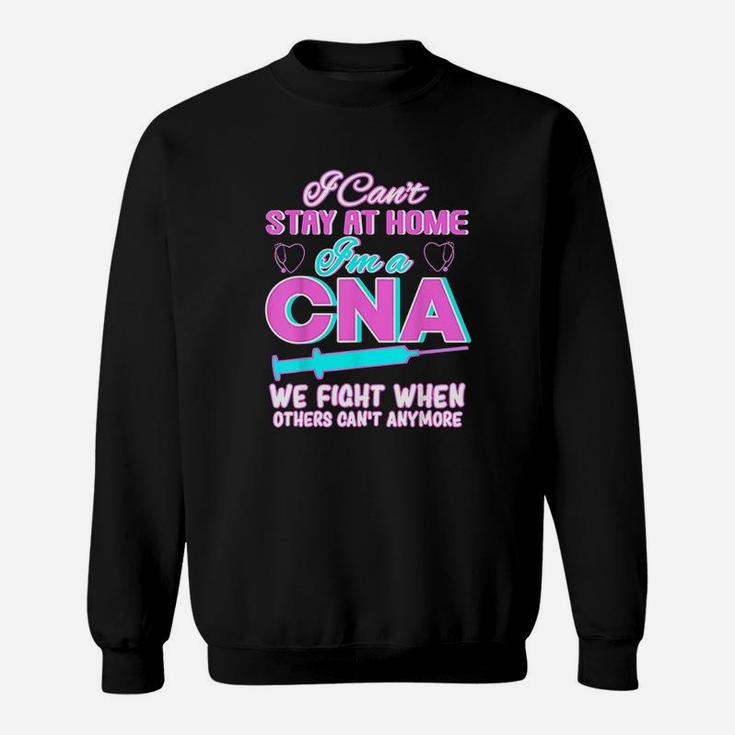 I Cant Stay At Home Im A Cna We Fight When Other Cant Sweatshirt