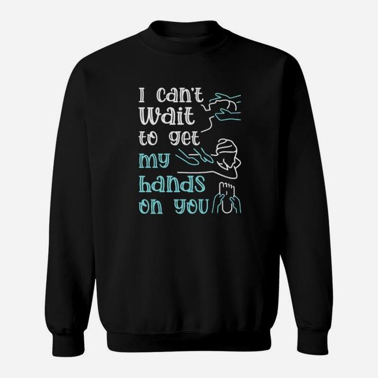 I Cant Wait To Get My Hands On You Sweatshirt