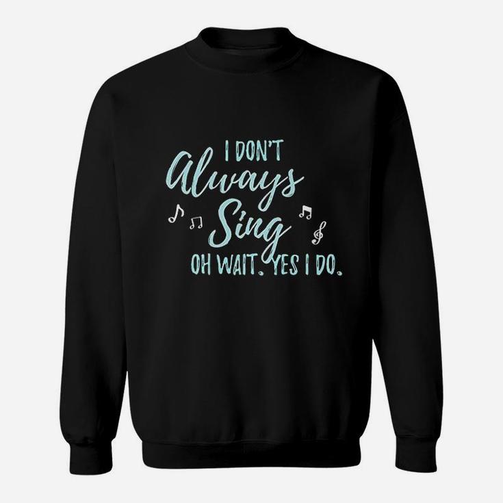 I Dont Always Sing Oh Wait Yes I Do Theater Quote Theatre Sweatshirt