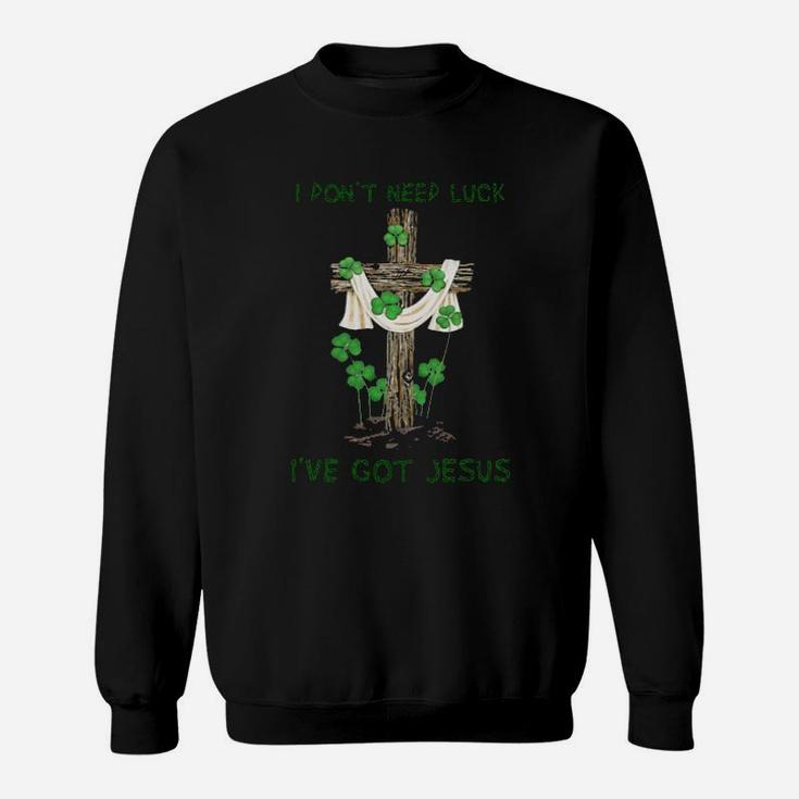 I Dont Need Luck I Have Got Jesus St Patricks Day Sweatshirt