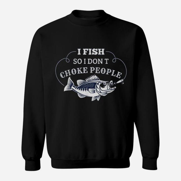 I Fish So I Don't Choke People Men Women Funny Fishing Sweatshirt