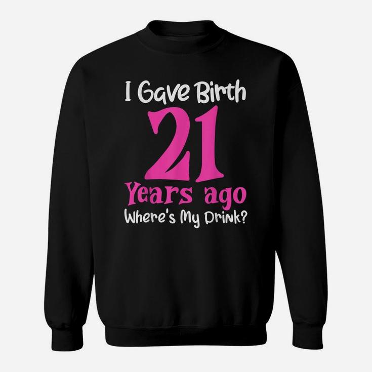 I Gave Birth 21 Years Ago Wheres My Drink 21St Birthday Sweatshirt