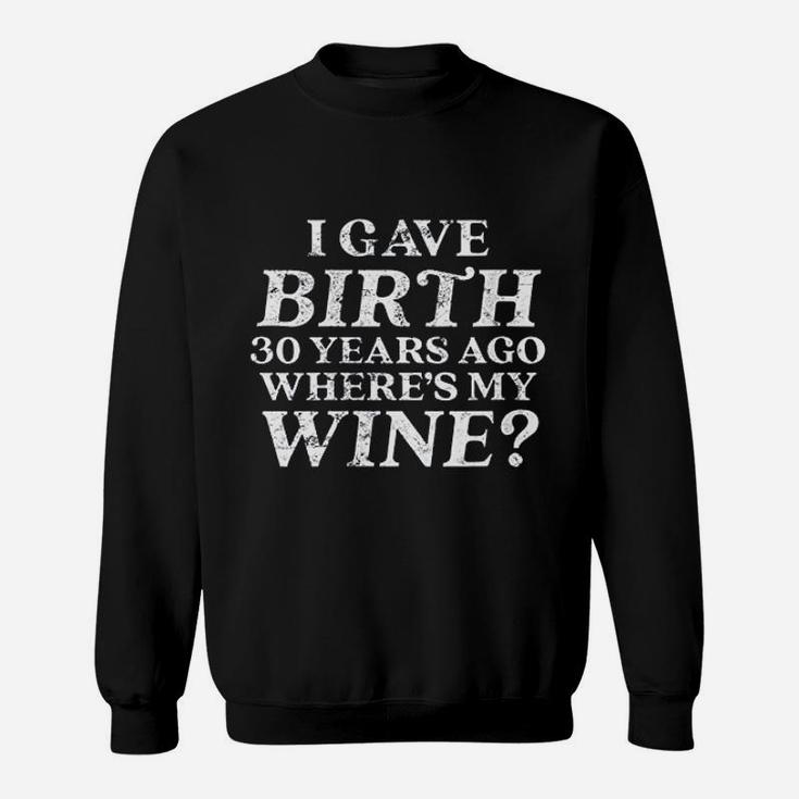 I Gave Birth 30 Years Ago Where Is My Wine Sweatshirt