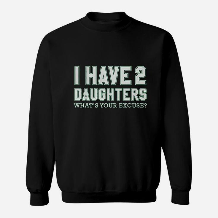 I Have 2 Daughters What's Your Excuse Sweatshirt