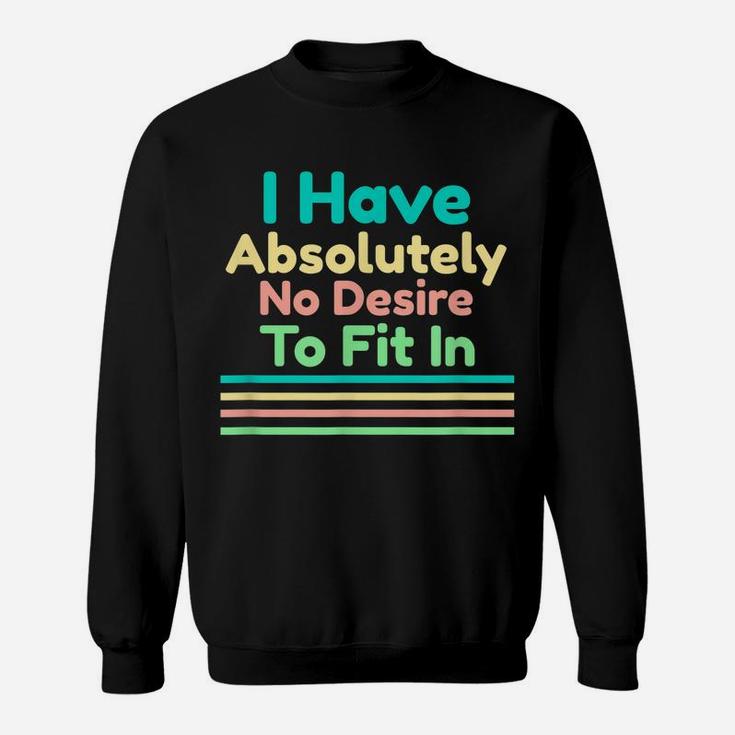 I Have Absolutely No Desire To Fit In Sweatshirt