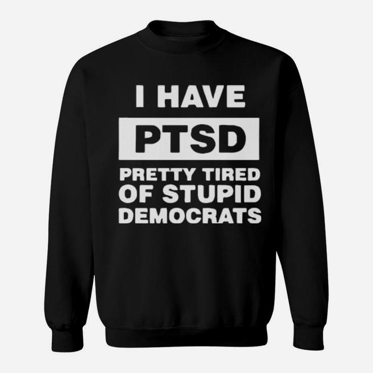 I Have Ptsd Pretty Tired Of Stupid Democrats Sweatshirt