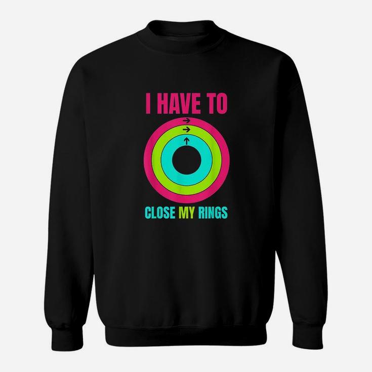 I Have To Close My Rings Sweatshirt