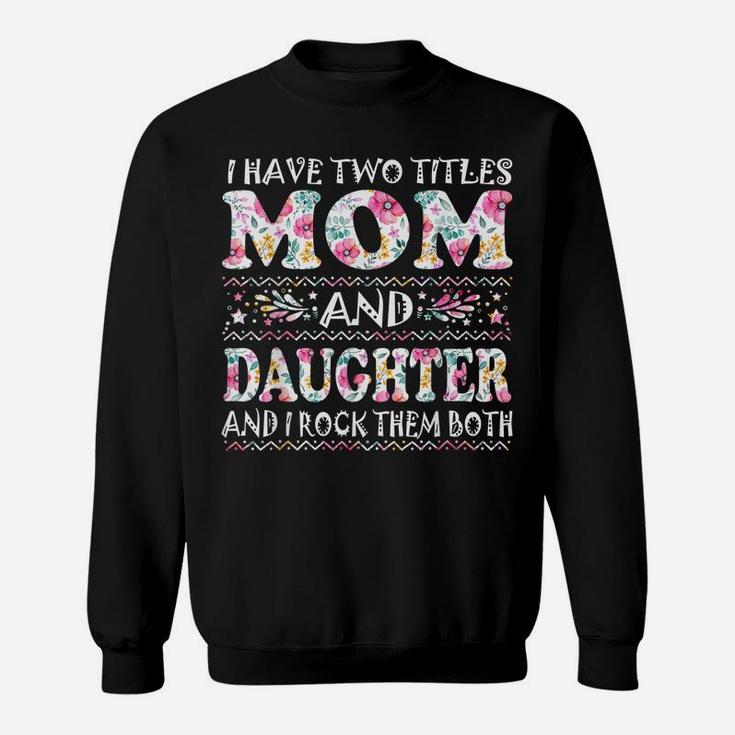 I Have Two Titles Mom And Daughter Flowers Mother's Day Gift Sweatshirt