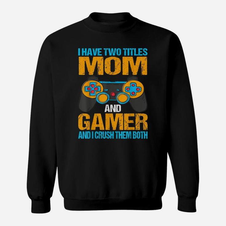 I Have Two Titles Mom And Gamer And I Crush Them Both Sweatshirt