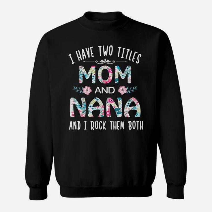 I Have Two Titles Mom And Nana Cute Flower Gift Tee For Nana Sweatshirt