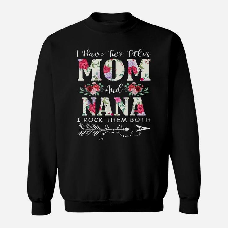 I Have Two Titles Mom And Nana Flowers Mother's Day Gift Sweatshirt