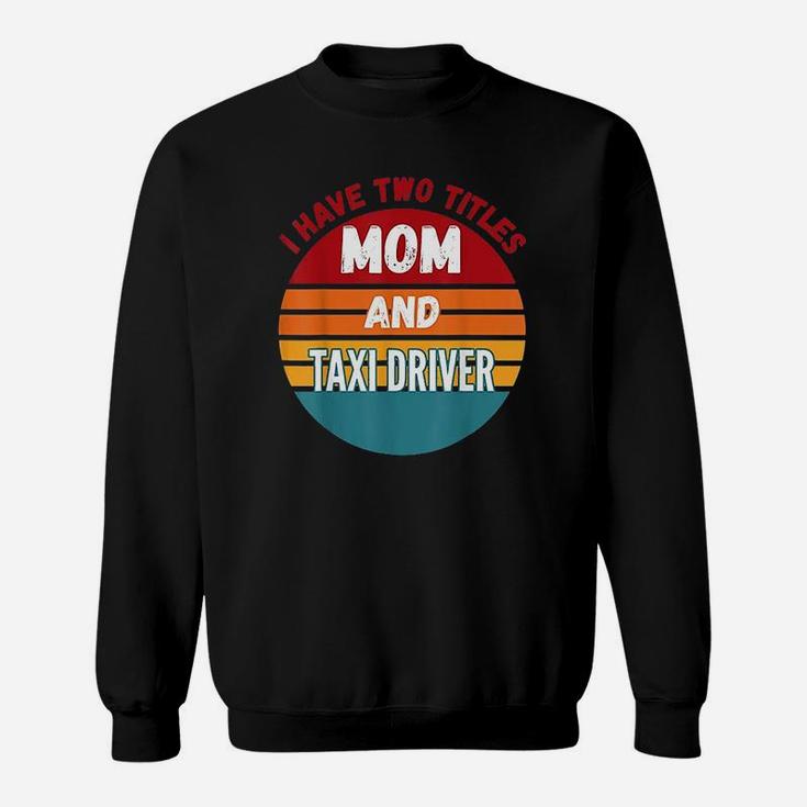 I Have Two Titles Mom And Taxi Driver Vintage Gift For Mom Sweatshirt