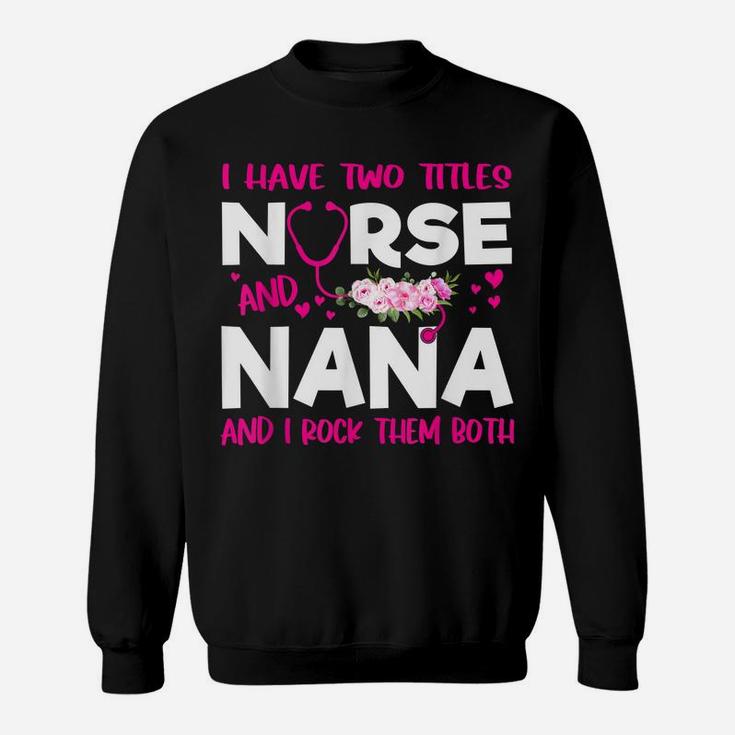 I Have Two Titles Nurse And Nana Flower Gift Women Sweatshirt