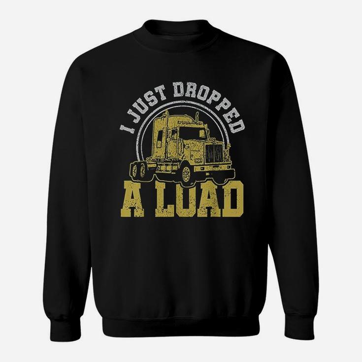 I Just Dropped A Load  Funny Trucker Truck Driver Gift Sweatshirt