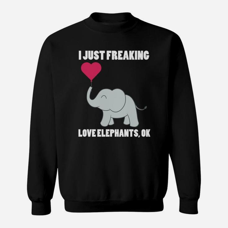 I Just Freaking Love Elephants Ok Elephants Sweatshirt