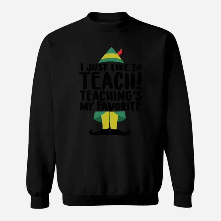 I Just Like To Teach Teaching's My Favorite Elf Xmas Teacher Sweatshirt Sweatshirt