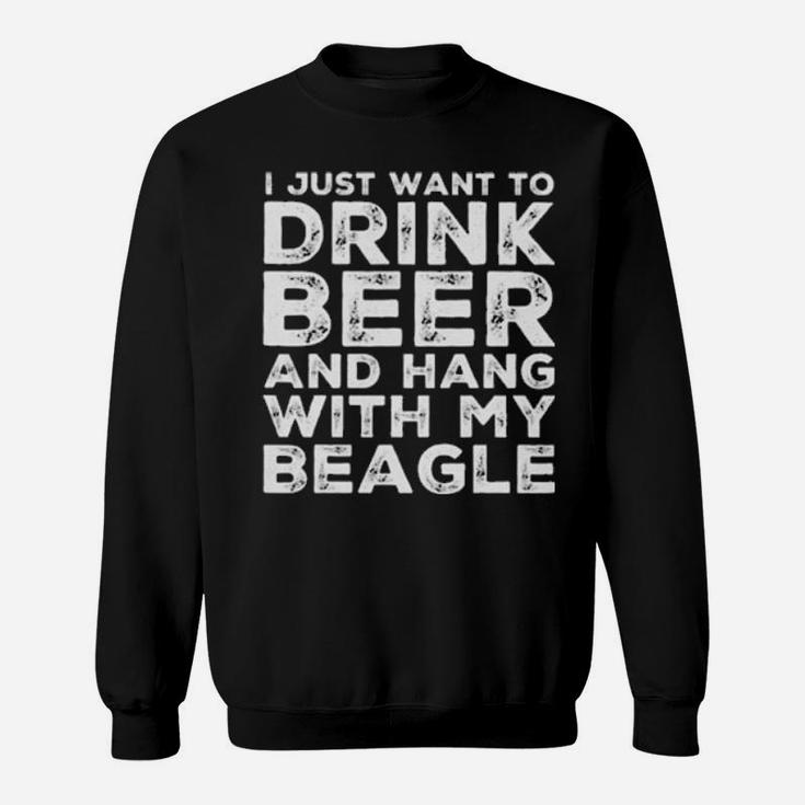 I Just Want To Drink Beer And Hang With My Beagle Sweatshirt