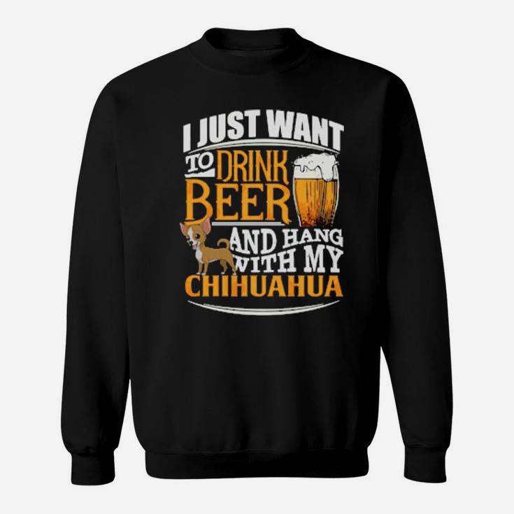 I Just Want To Drink Beer And Hang With My Chihuahua Sweatshirt
