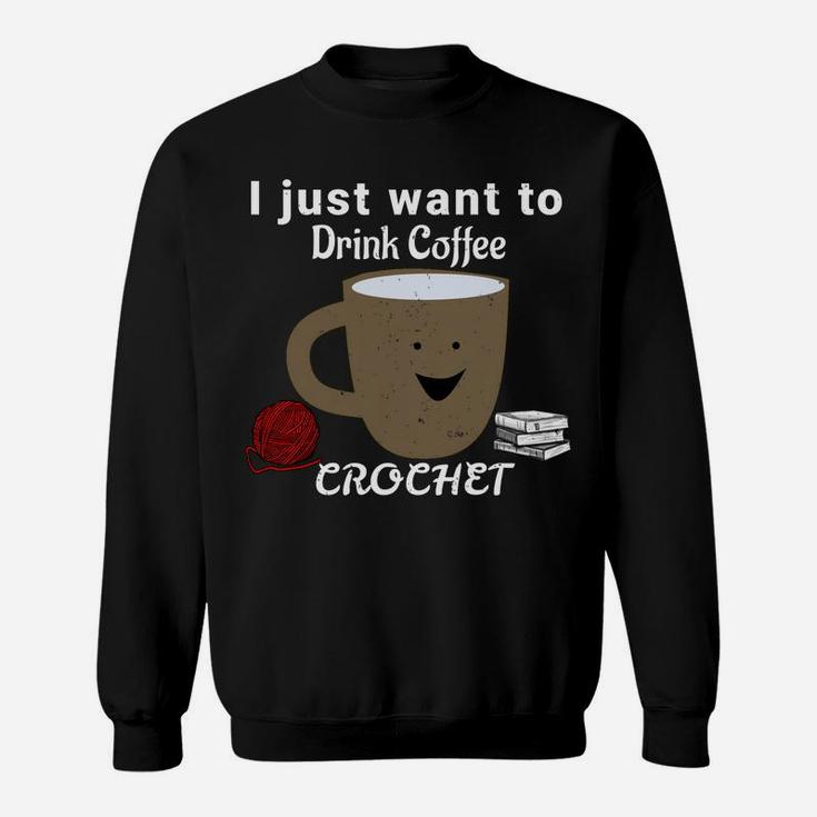 I Just Want To Drink Coffee, Crochet, And Read Books  Sweatshirt Sweatshirt