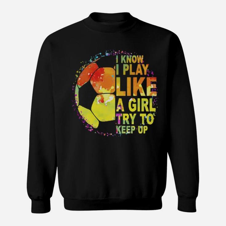 I Know I Play Like A Girl Try To Keep Up Soccer Player Sweatshirt