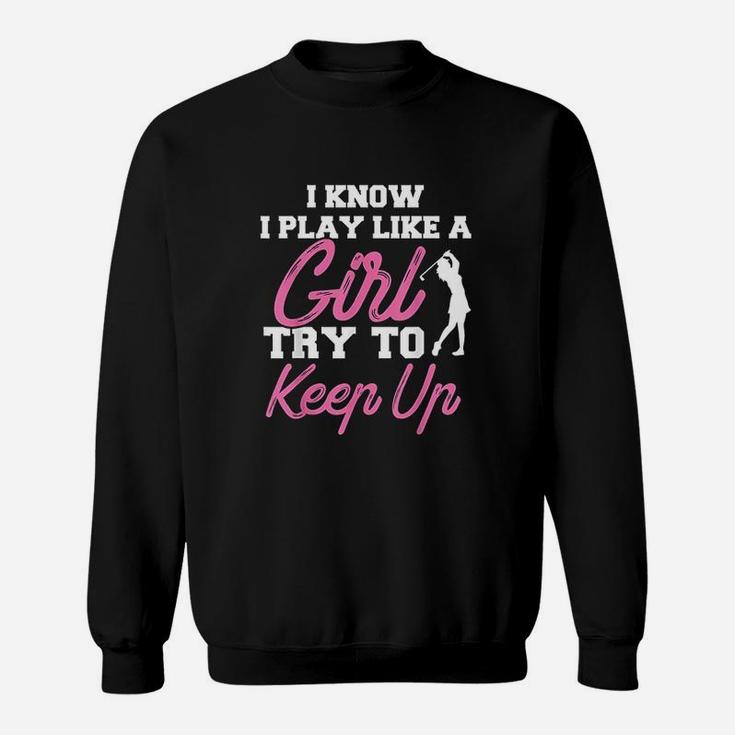 I Know I Play Like A Girl Try To Keep Up Sweatshirt