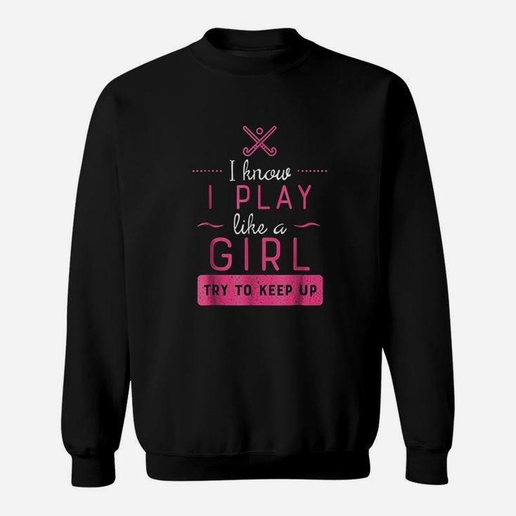 I Know I Play Like A Girl Try To Keep Up Sweatshirt