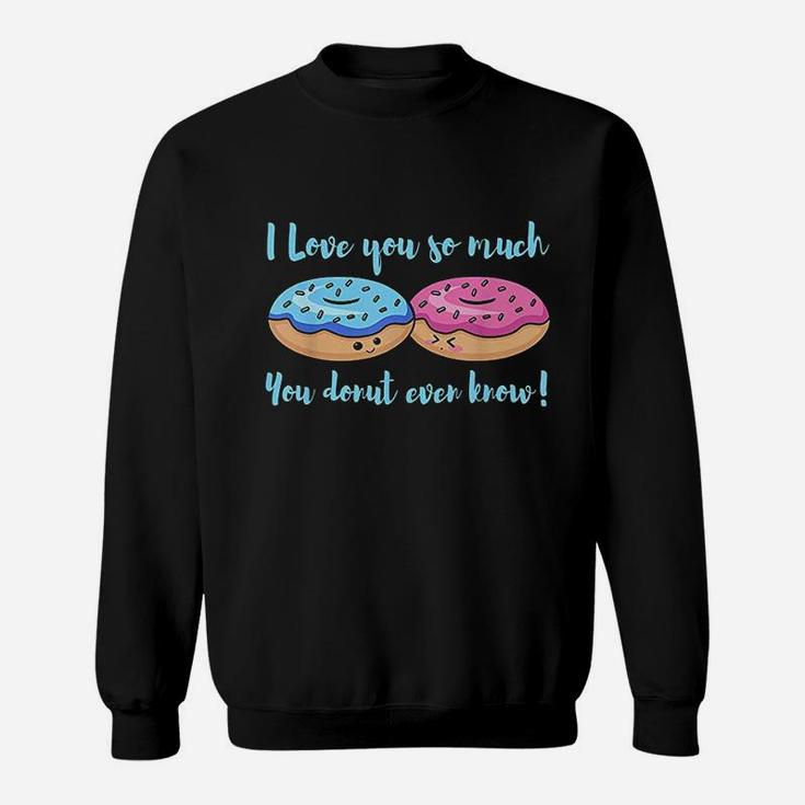 I Love You So Much You Donut Even Know Funny Sweatshirt