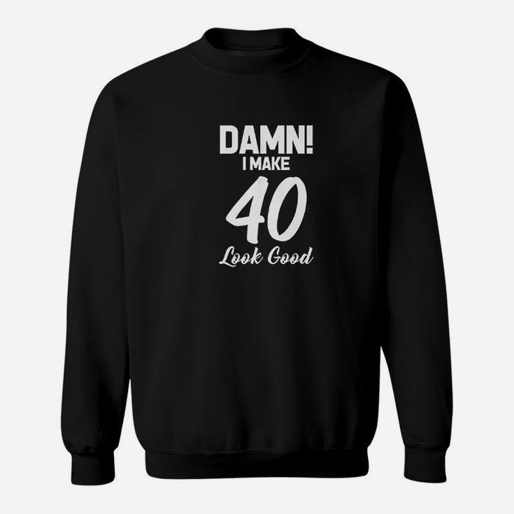 I Make 40 Look Good Sweatshirt