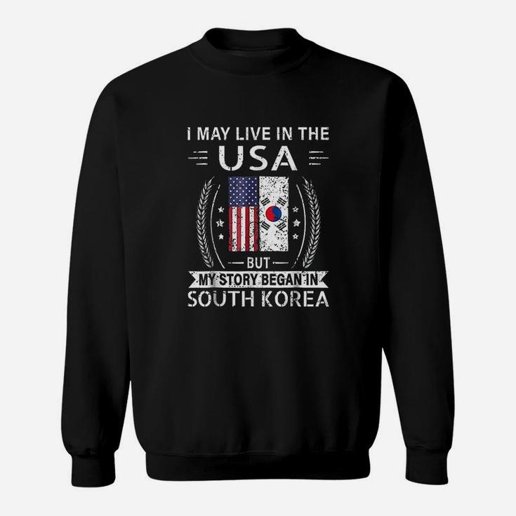 I May Live In The Usa My Story Began In South Korea Sweatshirt