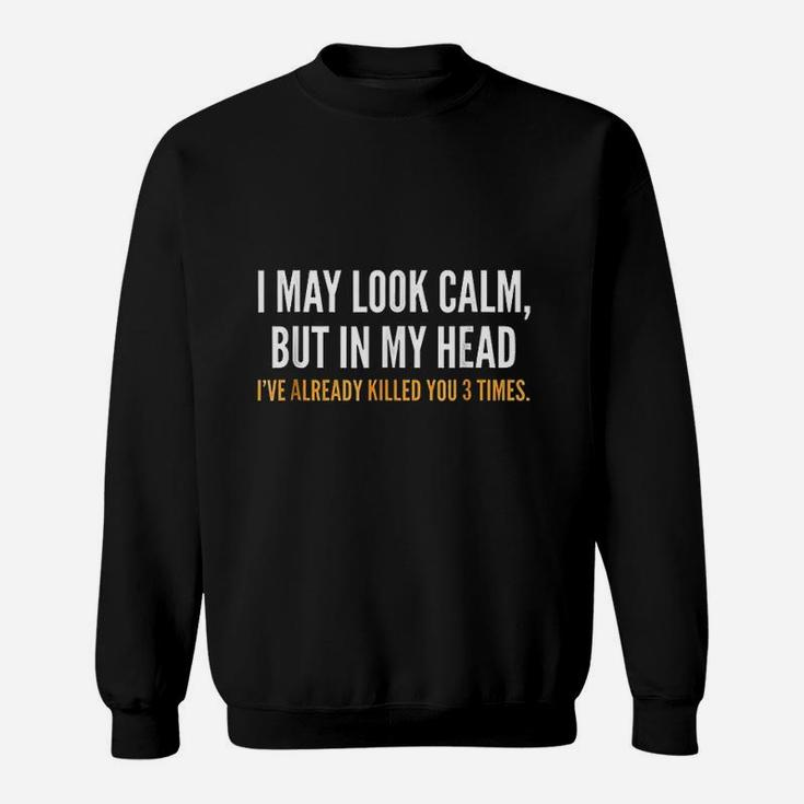 I May Look Calm But In My Head I Have Already Filled You 3 Times Sweatshirt