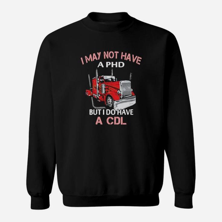 I May Not Have A Phd But I Do Have A Cdl Sweatshirt