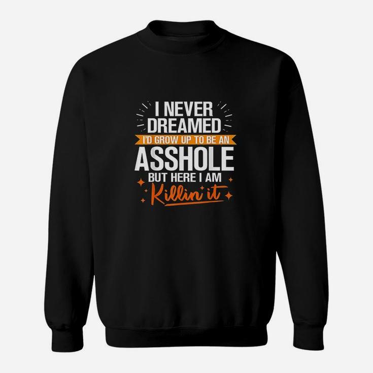 I Never Dreamed I Would Grow Up To Be An Ashole Sweatshirt