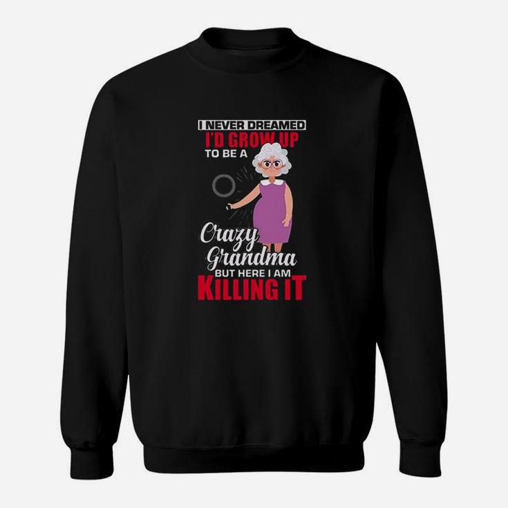I Never Dreamed Id Grow Up To Be A Crazy Grandma But Here I Am It Sweatshirt