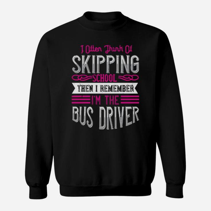 I Often Think Of Skipping School Then I Remember Im The Bus Driver Sweatshirt