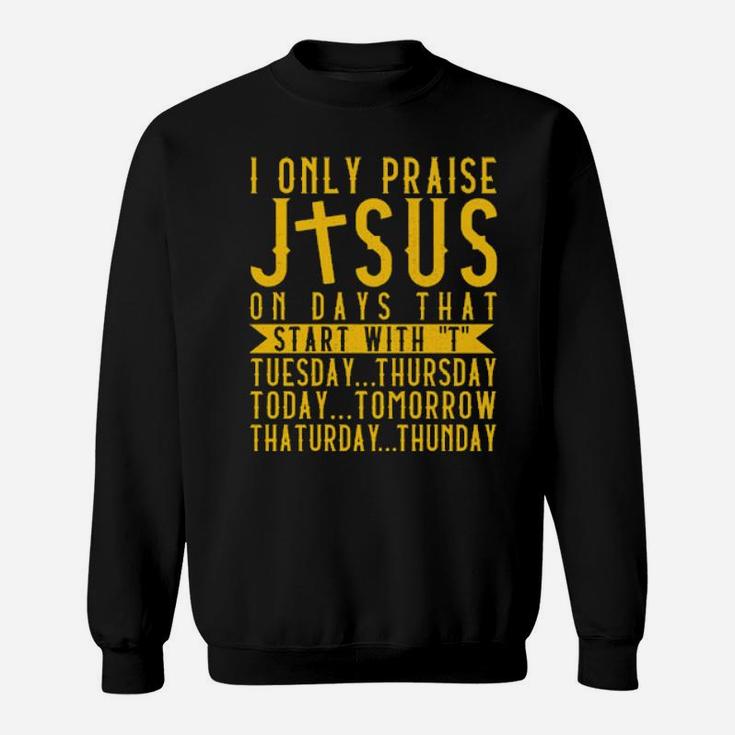 I Only Praise Jesus On Days That Start With T Tuesday Thursday Today Tomorrow Saturday Thunder Sweatshirt