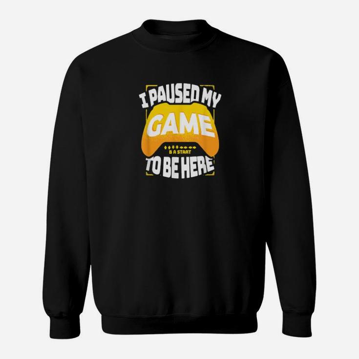 I Paused My Game To Be Here Gaming Sweatshirt