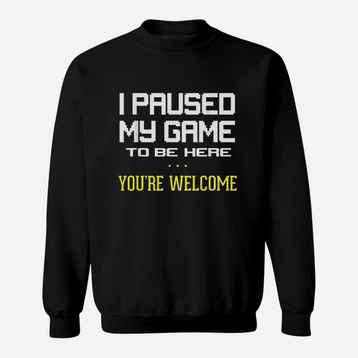 I Paused My Game To Be Here You Are Welcome Funny Sweatshirt