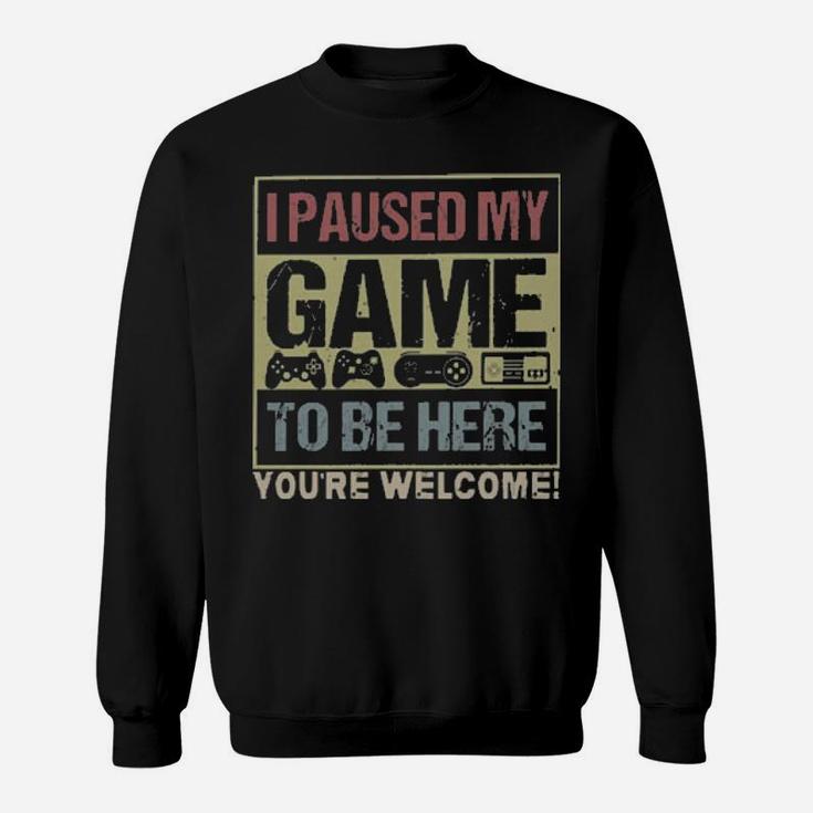 I Paused My Game To Be Here You're Welcome Sweatshirt